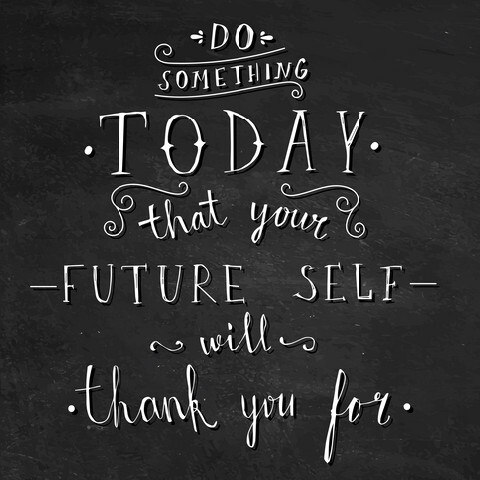 do something today that your future self will thank you for
